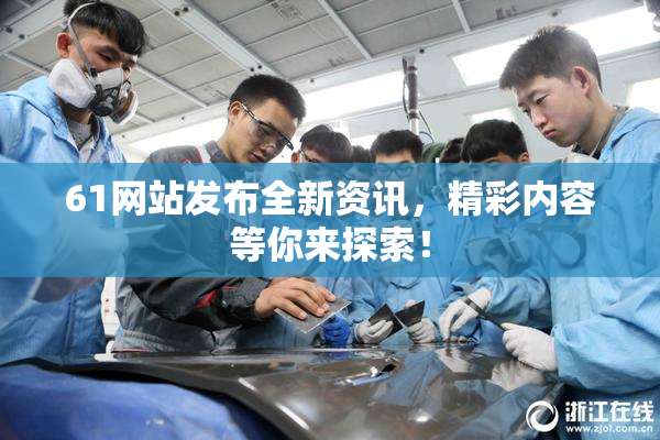 61网站发布全新资讯，精彩内容等你来探索！