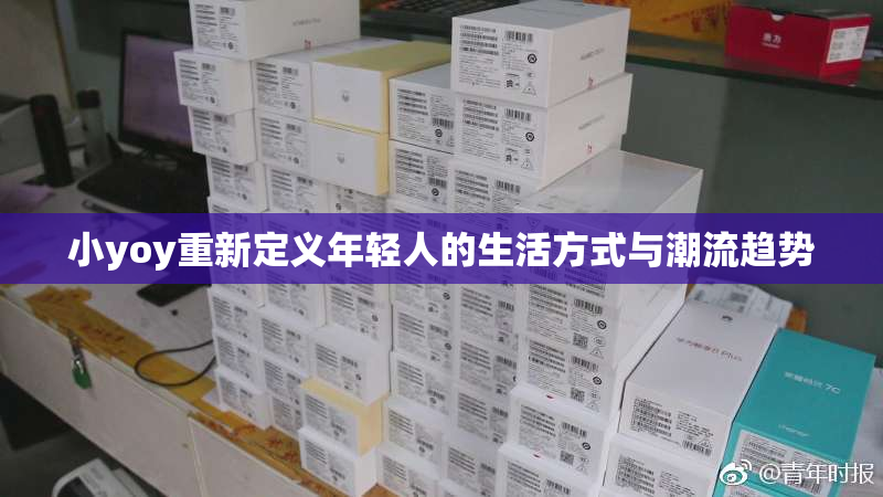 小yoy重新定义年轻人的生活方式与潮流趋势