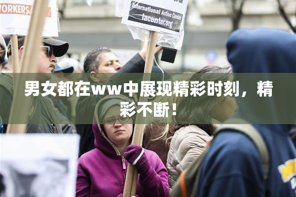 男女都在ww中展现精彩时刻，精彩不断！
