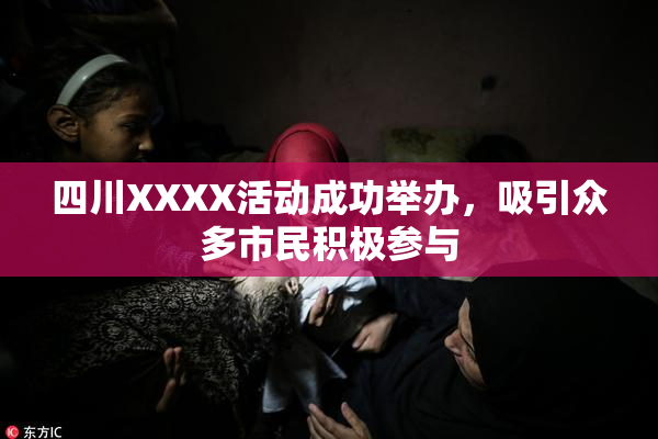 四川XXXX活动成功举办，吸引众多市民积极参与