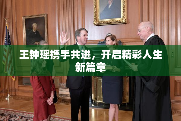 王钟瑶携手共进，开启精彩人生新篇章