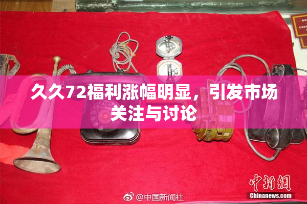 久久72福利涨幅明显，引发市场关注与讨论