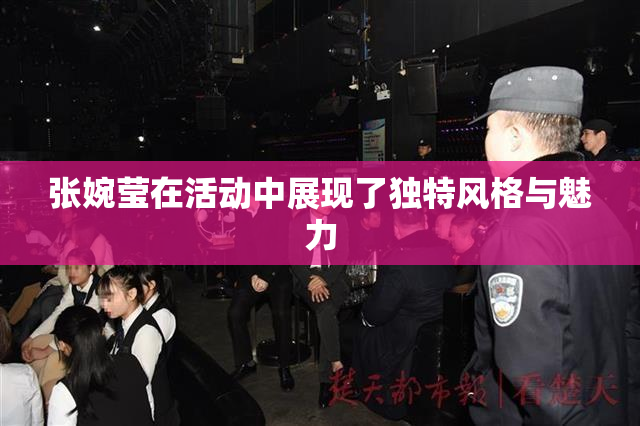 张婉莹在活动中展现了独特风格与魅力