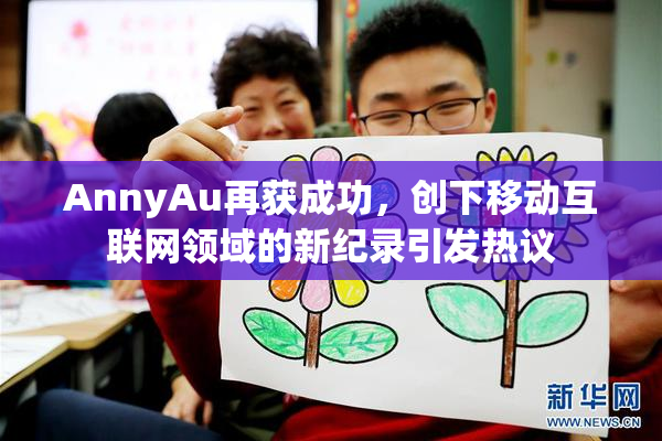 AnnyAu再获成功，创下移动互联网领域的新纪录引发热议