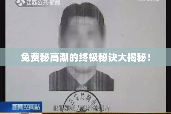 免费秘高潮的终极秘诀大揭秘！