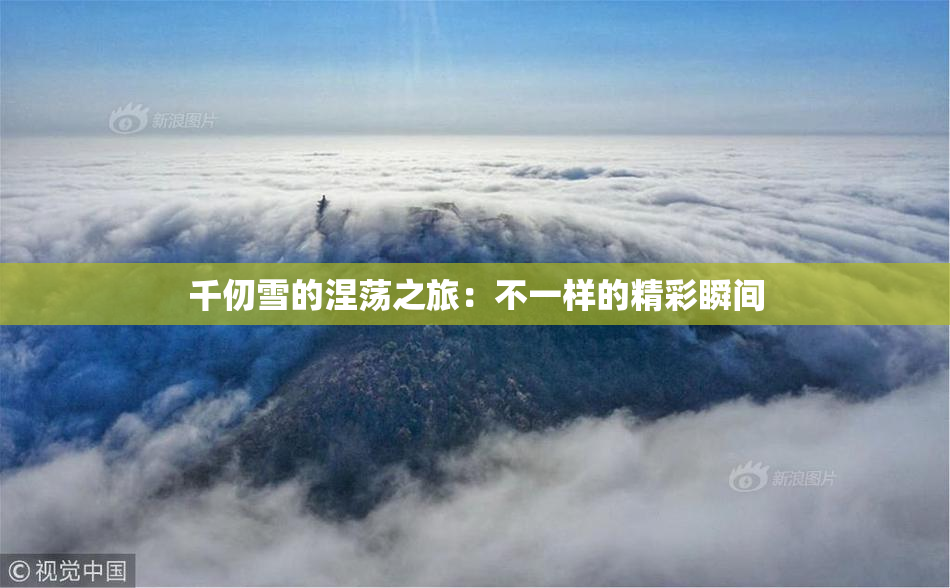千仞雪的涅荡之旅：不一样的精彩瞬间