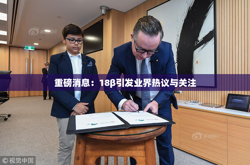 重磅消息：18β引发业界热议与关注