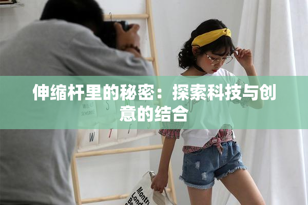 伸缩杆里的秘密：探索科技与创意的结合