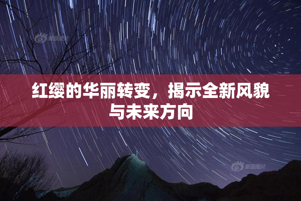 红缨的华丽转变，揭示全新风貌与未来方向
