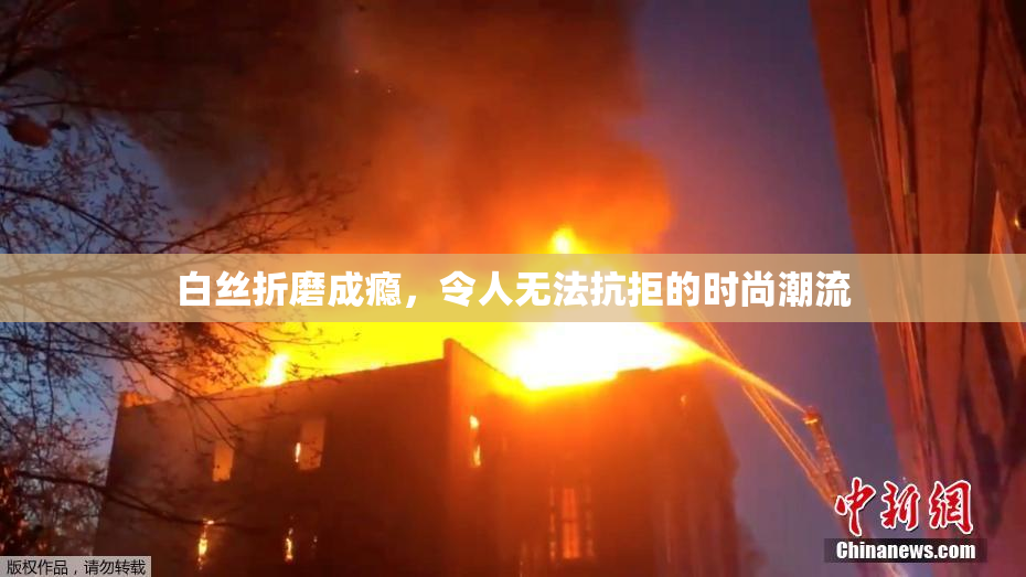 白丝折磨成瘾，令人无法抗拒的时尚潮流