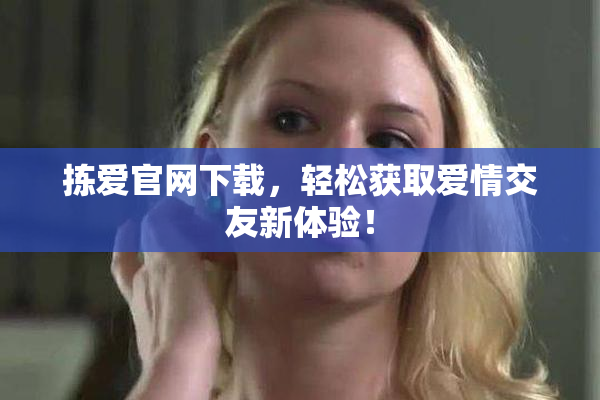 拣爱官网下载，轻松获取爱情交友新体验！
