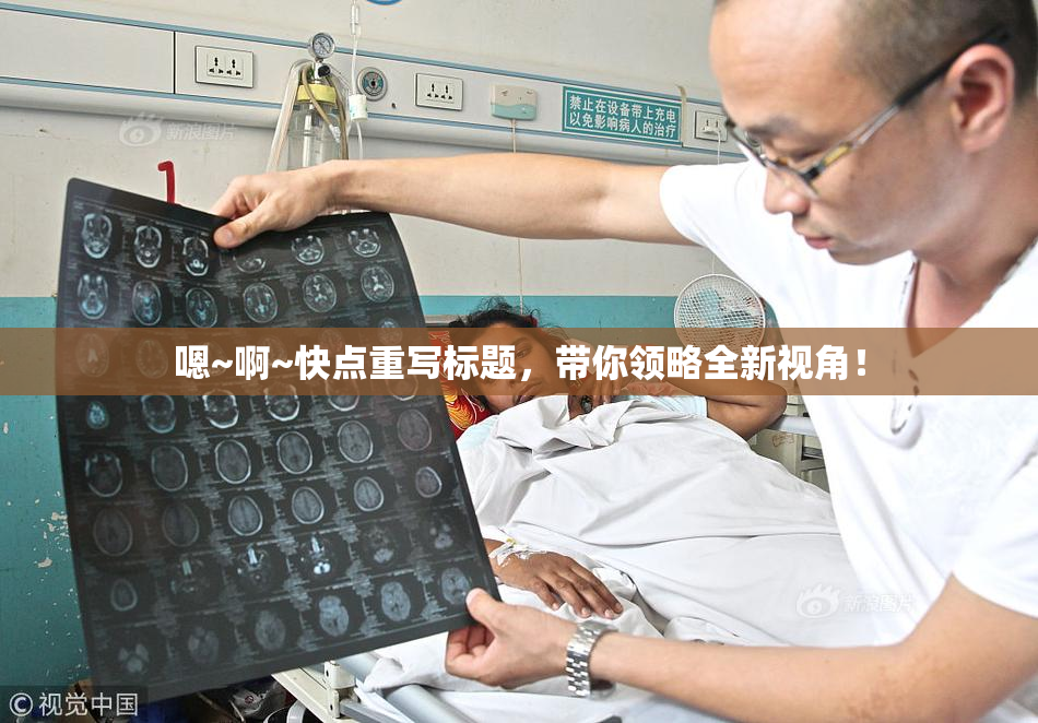 嗯~啊~快点重写标题，带你领略全新视角！