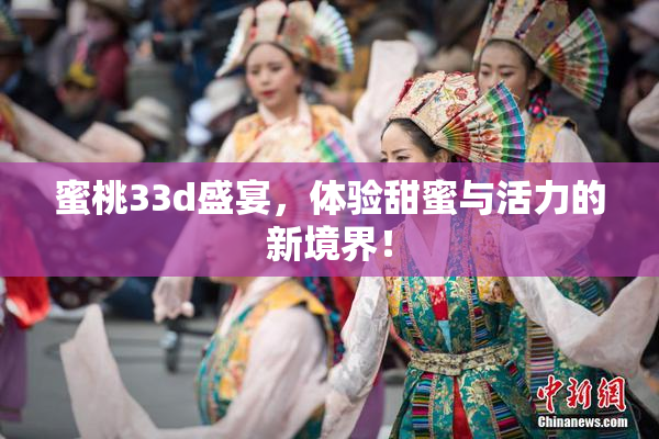 蜜桃33d盛宴，体验甜蜜与活力的新境界！