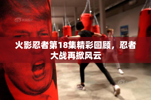 火影忍者第18集精彩回顾，忍者大战再掀风云