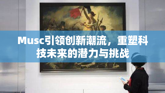 Musc引领创新潮流，重塑科技未来的潜力与挑战