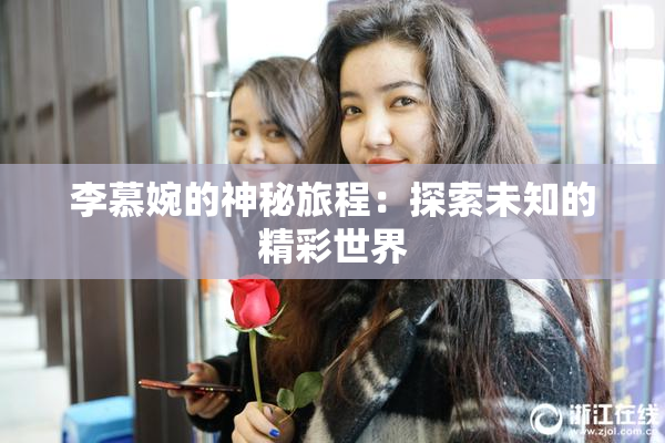 李慕婉的神秘旅程：探索未知的精彩世界
