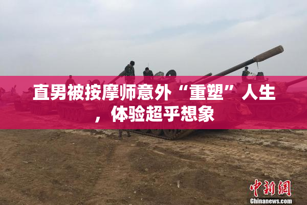 直男被按摩师意外“重塑”人生，体验超乎想象