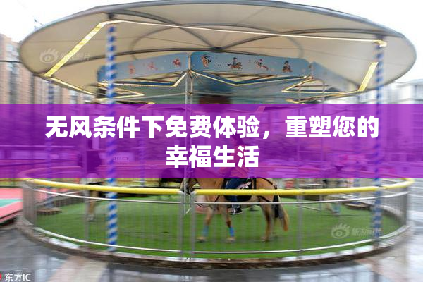 无风条件下免费体验，重塑您的幸福生活