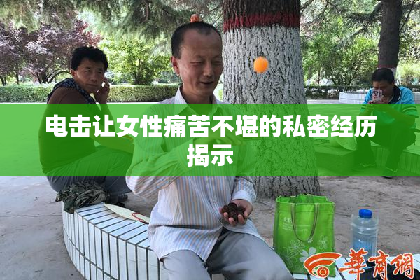 电击让女性痛苦不堪的私密经历揭示