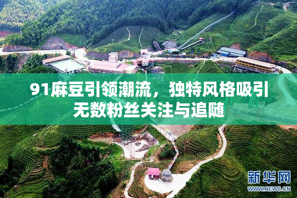 91麻豆引领潮流，独特风格吸引无数粉丝关注与追随