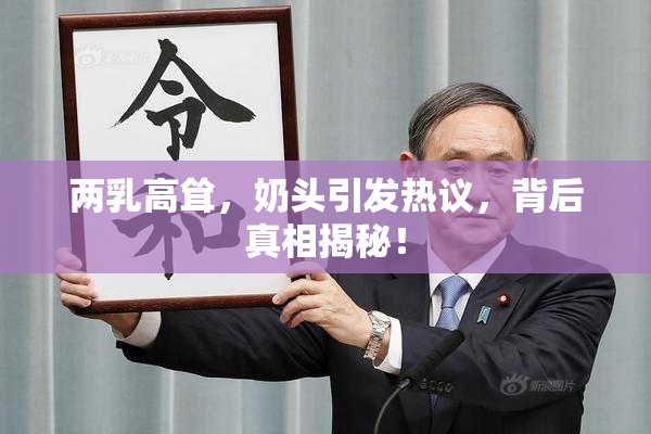 两乳高耸，奶头引发热议，背后真相揭秘！
