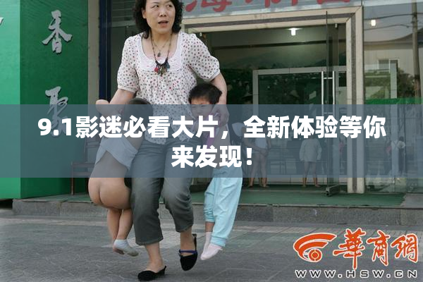 9.1影迷必看大片，全新体验等你来发现！