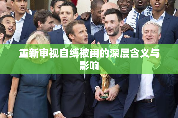 重新审视自缚被闺的深层含义与影响