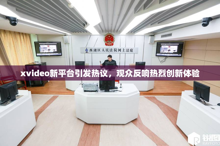 xvideo新平台引发热议，观众反响热烈创新体验