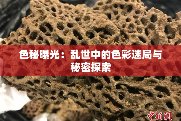 色秘曝光：乱世中的色彩迷局与秘密探索