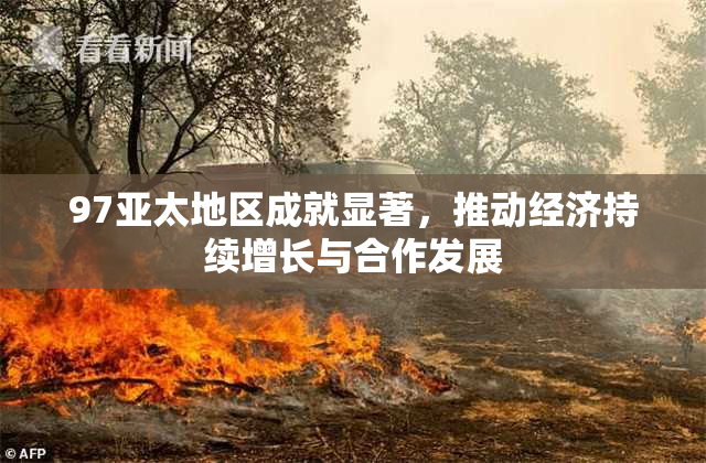97亚太地区成就显著，推动经济持续增长与合作发展