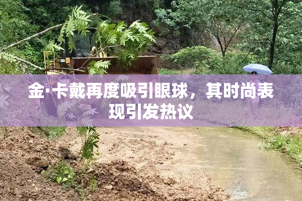金·卡戴再度吸引眼球，其时尚表现引发热议