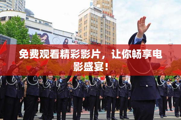 免费观看精彩影片，让你畅享电影盛宴！