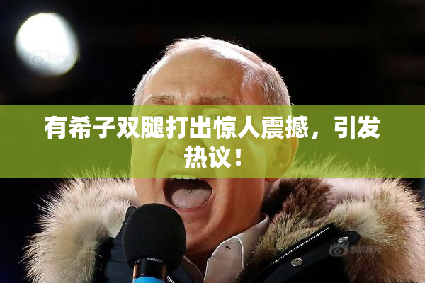 有希子双腿打出惊人震撼，引发热议！