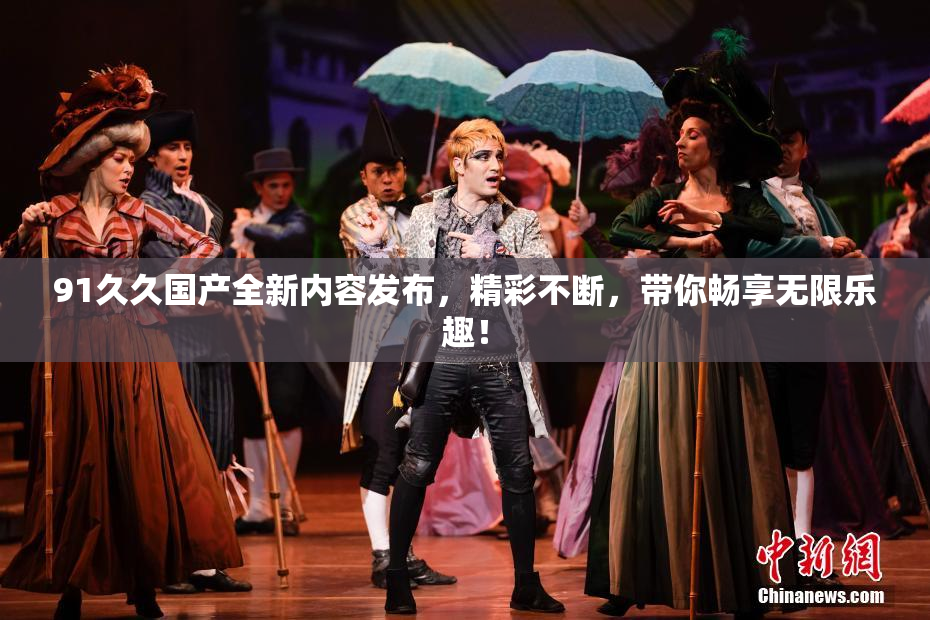 91久久国产全新内容发布，精彩不断，带你畅享无限乐趣！