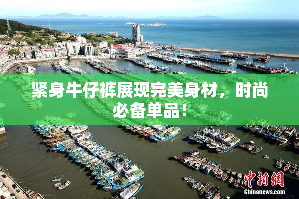 紧身牛仔裤展现完美身材，时尚必备单品！