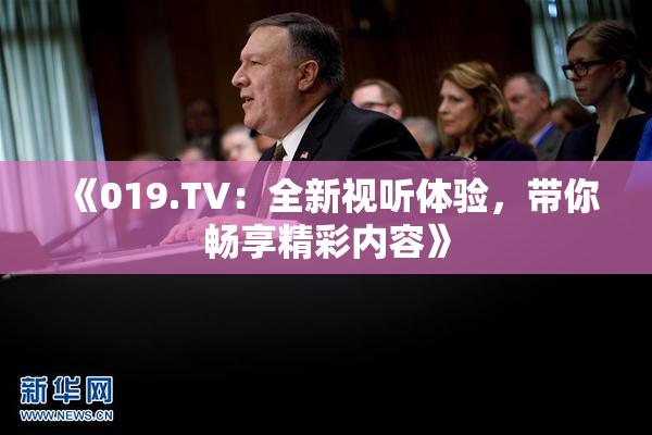 《019.TV：全新视听体验，带你畅享精彩内容》