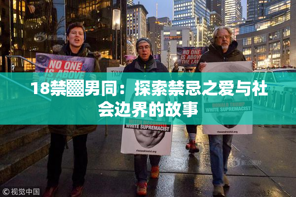 18禁▓男同：探索禁忌之爱与社会边界的故事