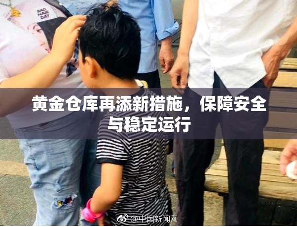 黄金仓库再添新措施，保障安全与稳定运行