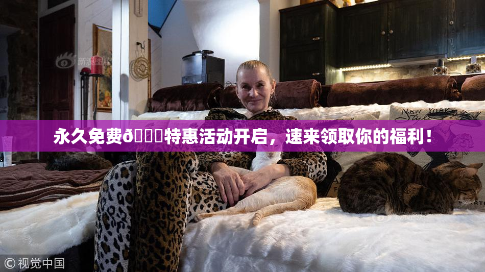 永久免费🔞特惠活动开启，速来领取你的福利！