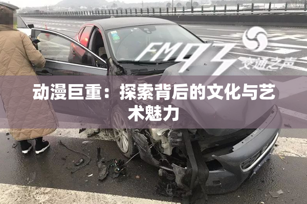 动漫巨重：探索背后的文化与艺术魅力