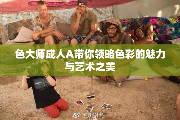 色大师成人A带你领略色彩的魅力与艺术之美