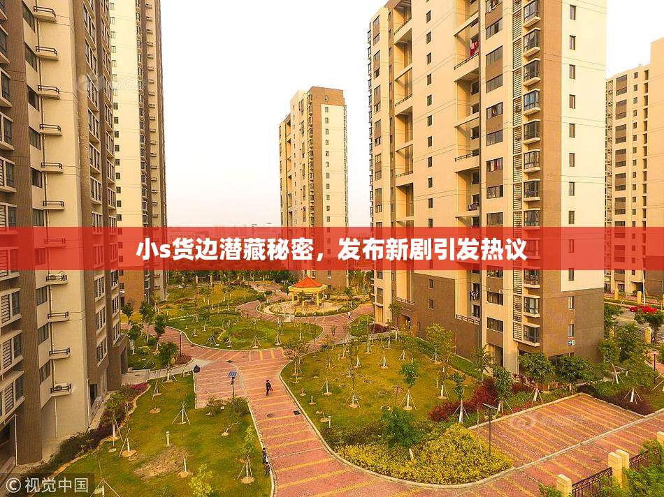 小s货边潜藏秘密，发布新剧引发热议