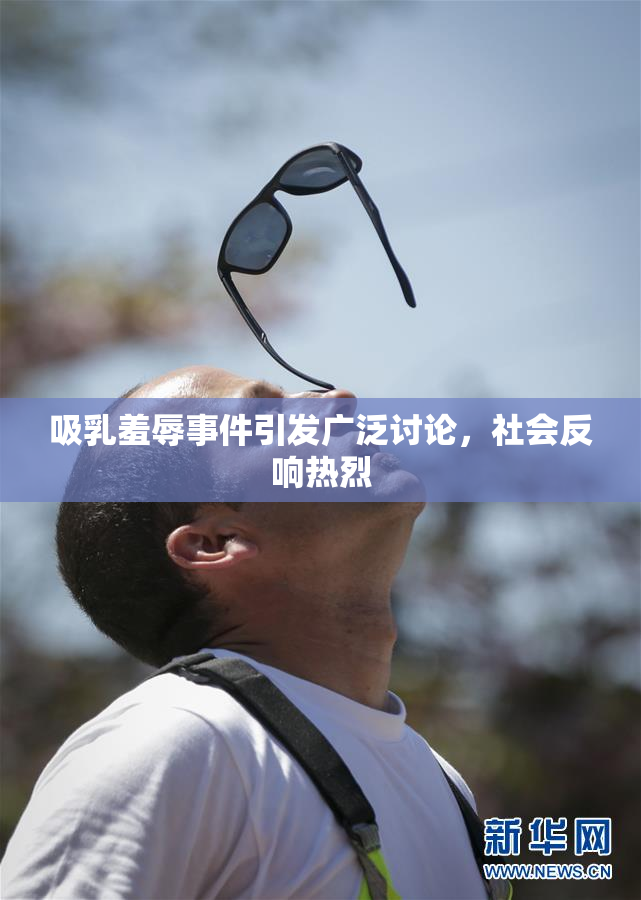 吸乳羞辱事件引发广泛讨论，社会反响热烈