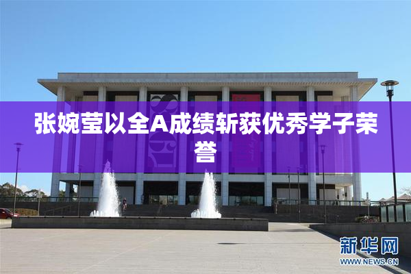 张婉莹以全A成绩斩获优秀学子荣誉