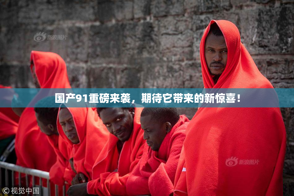 国产91重磅来袭，期待它带来的新惊喜！