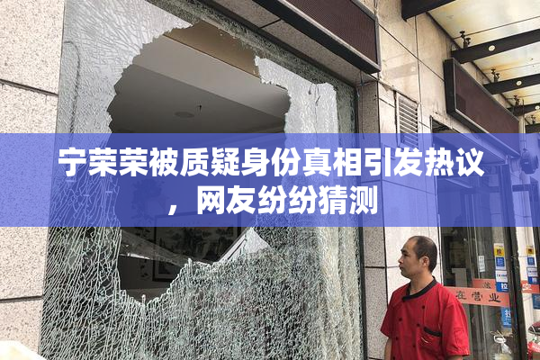 宁荣荣被质疑身份真相引发热议，网友纷纷猜测