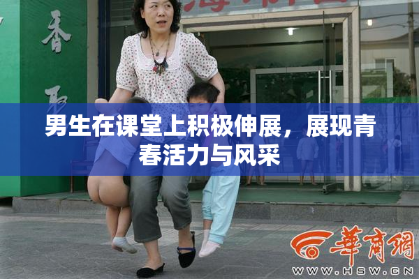 男生在课堂上积极伸展，展现青春活力与风采