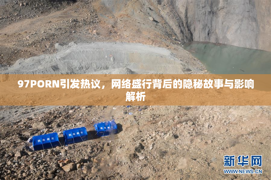 97PORN引发热议，网络盛行背后的隐秘故事与影响解析