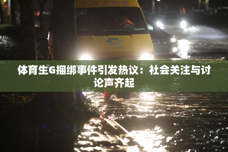 体育生G捆绑事件引发热议：社会关注与讨论声齐起