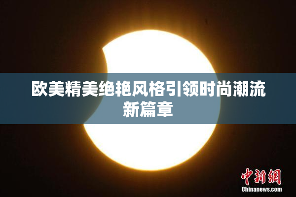 欧美精美绝艳风格引领时尚潮流新篇章